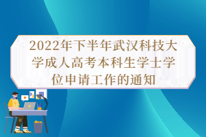 2022年下半年武汉科技大学成人高考本科生学士学位申请工作的通知