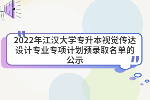 2022年江汉大学专升本视觉传达设计专业专项计划预录取名单的公示