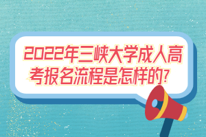 2022年三峡大学成人高考报名流程是怎样的？