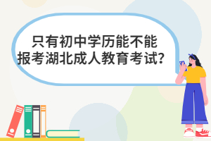 只有初中学历能不能报考湖北成人教育考试？