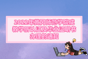 2022年黄冈师范学院成教学历认证及毕业证明书办理的通知