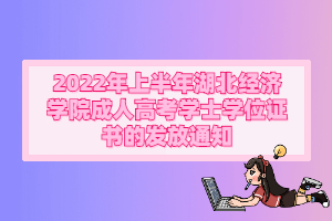 2022年上半年湖北经济学院成人 高考学士学位证书的发放通知