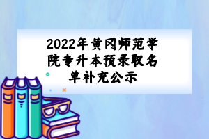 2022年黄冈师范学院专升本预录取名单补充公示