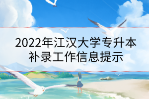 2022年江汉大学专升本补录工作信息提示