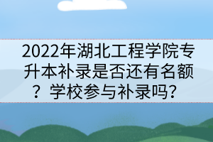 2022年湖北工程学院专升本补录是否还有名额？学校参与补录吗？