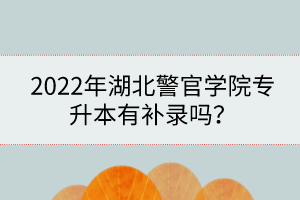 2022年湖北警官学院专升本有补录吗？