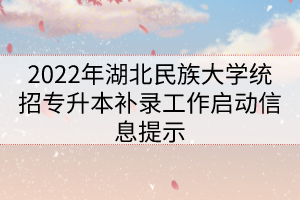 2022年湖北民族大学统招专升本补录工作启动信息提示