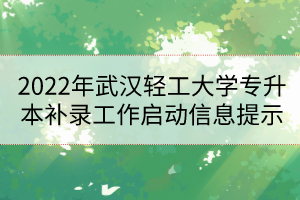 2022年武汉轻工大学专升本补录工作启动信息提示