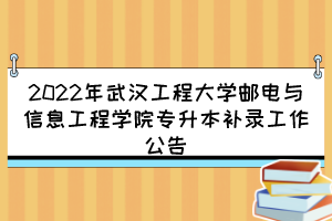 2022年武汉工程大学邮电与信息工程学院专升本补录工作公告