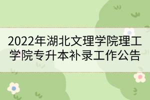 2022年湖北文理学院理工学院专升本补录工作公告