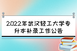 2022年武汉轻工大学专升本补录工作公告