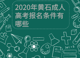 2020年黄石成人高考报名条件有哪些？