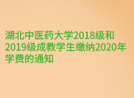 湖北中医药大学2018级和2019级成教学生缴纳2020年学费的通知