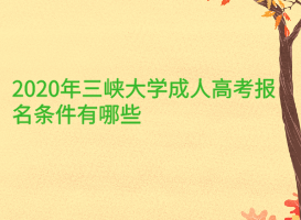 2020年三峡大学成人高考报名条件有哪些