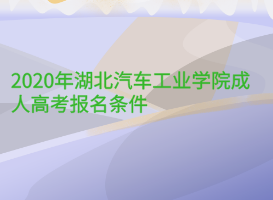 2020年湖北汽车工业学院成人高考报名条件