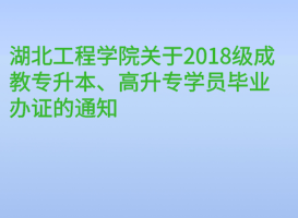 湖北工程学院关于2018级成教专升本、高升专学员毕业办证的通知