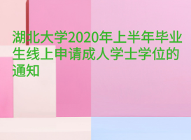 湖北大学2020年上半年毕业生线上申请成人学士学位的通知