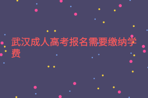 武汉成人高考报名需要缴纳学费吗