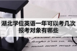 湖北学位英语一年可以考几次？报考对象有哪些？