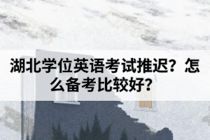 湖北学位英语考试推迟？怎么备考比较好？