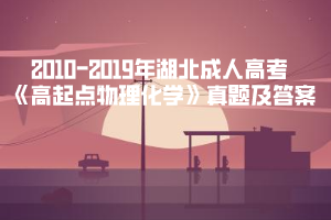 2010-2019年湖北成人高考《高起点物理化学》真题及答案