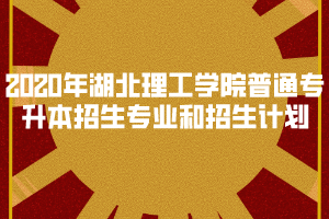 2020年湖北理工学院普通专升本招生专业和招生计划