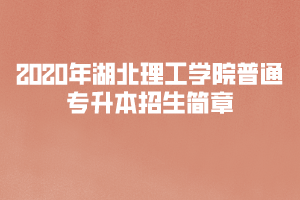 ?2020年湖北理工学院普通专升本招生简章