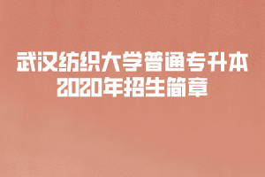 武汉纺织大学普通专升本2020年招生简章