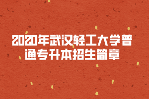 2020年武汉轻工大学普通专升本招生简章