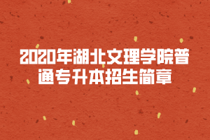 2020年湖北文理学院普通专升本招生简章