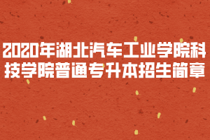 2020年湖北汽车工业学院科技学院普通专升本招生简章