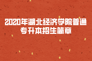 2020年湖北经济学院普通专升本招生简章