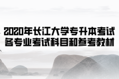 2020年长江大学普通专升本考试各专业考试科目和参考教材