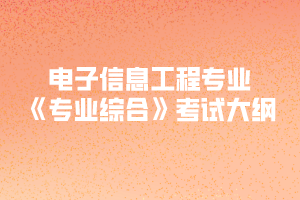 2020年黄冈师范学院专升本电子信息工程专业《专业综合》考试大纲