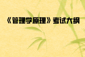 2020年武汉纺织大学普通专升本《管理学原理》考试大纲