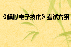 2020年武汉纺织大学普通专升本《模拟电子技术》考试大纲