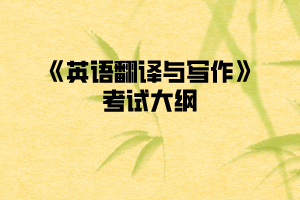 2020年武汉纺织大学普通专升本《英语翻译与写作》考试大纲