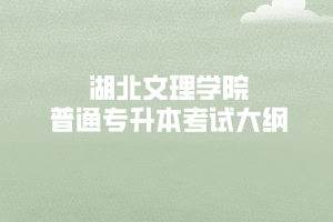 2020年湖北文理学院专升本国际经济与贸易 《管理学》考试大纲