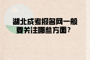 湖北成考报名网一般要关注哪些方面