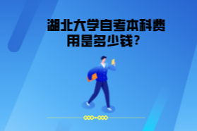 湖北大学自考本科费用是多少钱？