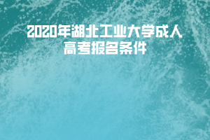 2020年湖北工业大学成人高考报名条件