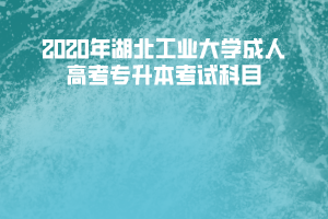 2020年湖北工业大学成人高考专升本考试科目