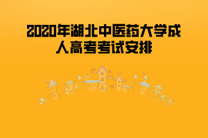 2020年湖北中医药大学成人高考考试安排