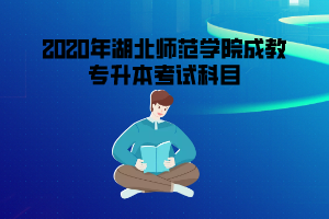 2020年湖北师范学院成教专升本考试科目