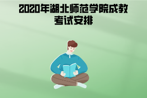 2020年湖北师范学院成教考试安排