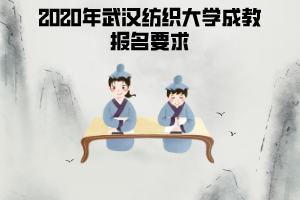 2020年武汉纺织大学成考报名必备条件有哪些