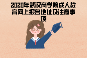 2020年武汉商学院成人教育网上报名地址及注意事项