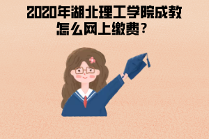 2020年湖北理工学院成教怎么网上缴费