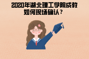 2020年湖北理工学院成教如何现场确认