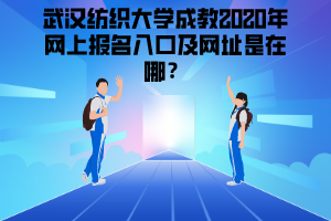 武汉纺织大学成教2020年网上报名入口及网址是在哪